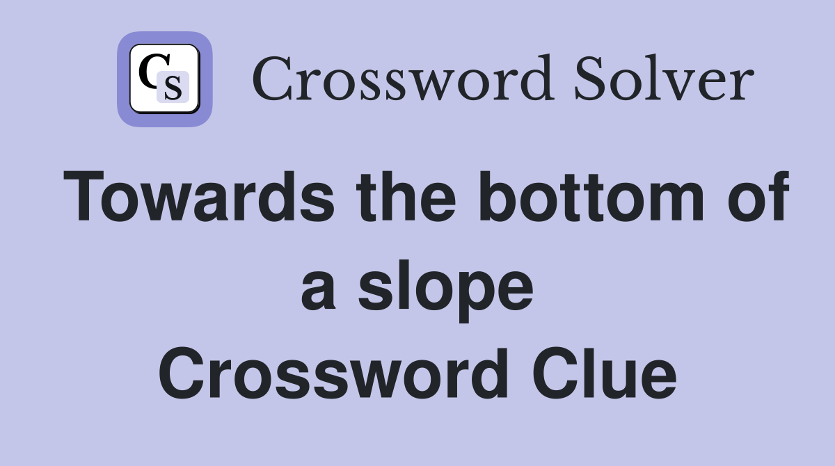 Towards the bottom of a slope Crossword Clue Answers Crossword Solver